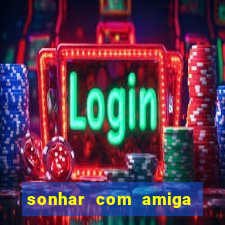 sonhar com amiga falsa jogo do bicho